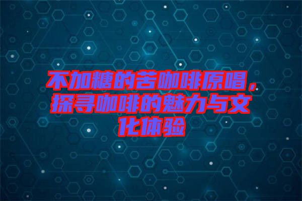不加糖的苦咖啡原唱，探尋咖啡的魅力與文化體驗
