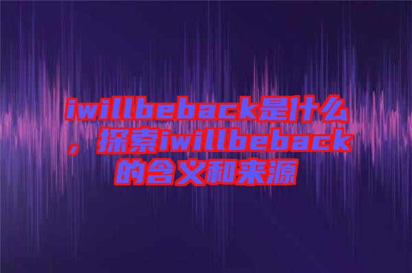 iwillbeback是什么，探索iwillbeback的含義和來源