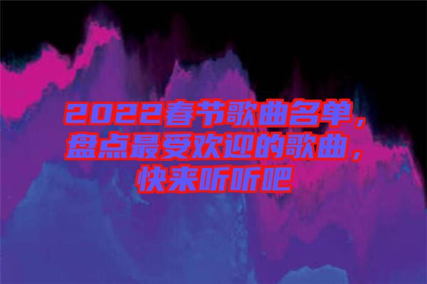 2022春節(jié)歌曲名單，盤點最受歡迎的歌曲，快來聽聽吧