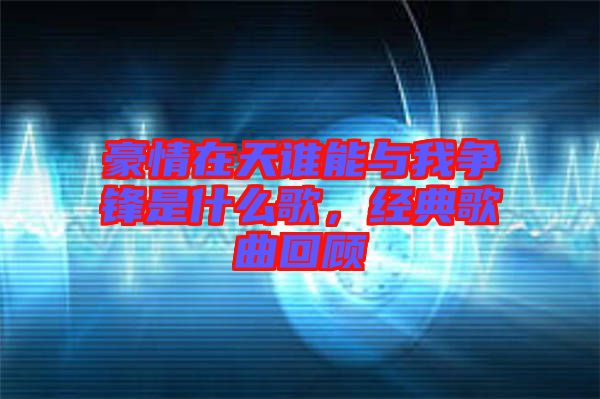 豪情在天誰能與我爭鋒是什么歌，經典歌曲回顧