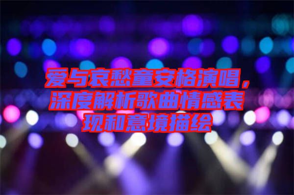愛與哀愁童安格演唱，深度解析歌曲情感表現(xiàn)和意境描繪