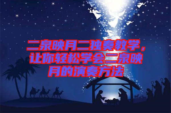 二泉映月二獨奏教學，讓你輕松學會二泉映月的演奏方法