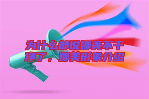 為什么都說娜美不干凈了，娜美形象介紹