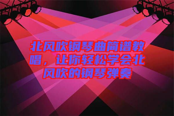 北風吹鋼琴曲簡譜教唱，讓你輕松學會北風吹的鋼琴彈奏