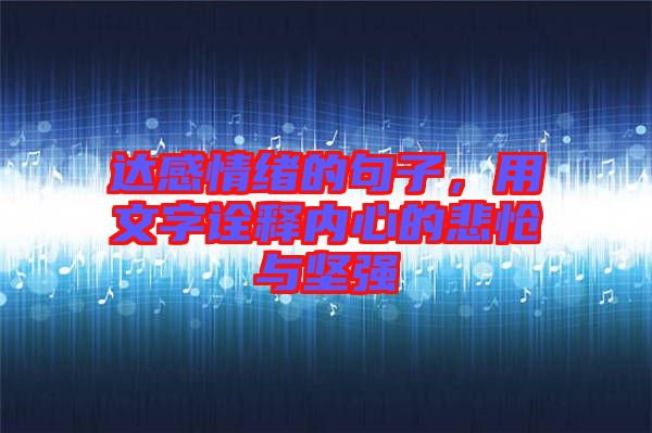 達(dá)感情緒的句子，用文字詮釋內(nèi)心的悲愴與堅(jiān)強(qiáng)
