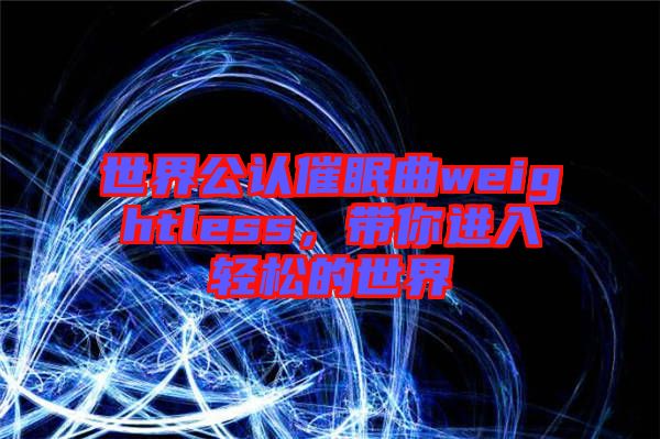 世界公認(rèn)催眠曲weightless，帶你進(jìn)入輕松的世界