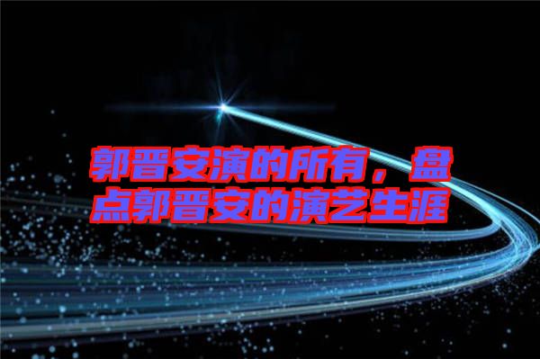 郭晉安演的所有，盤點郭晉安的演藝生涯