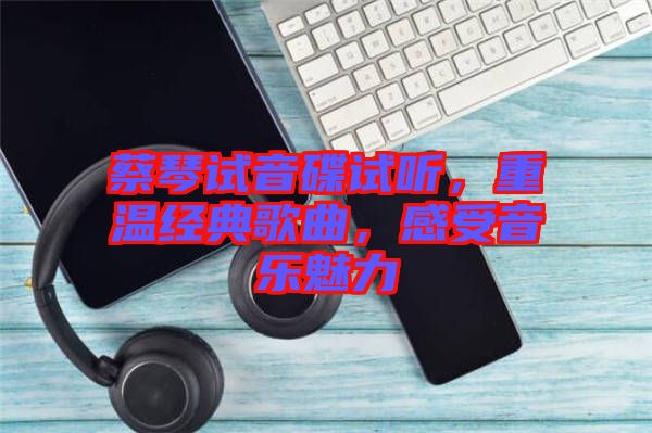 蔡琴試音碟試聽，重溫經(jīng)典歌曲，感受音樂魅力