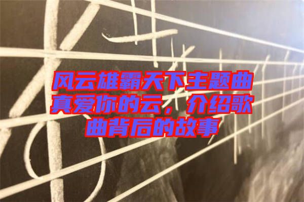 風(fēng)云雄霸天下主題曲真愛(ài)你的云，介紹歌曲背后的故事