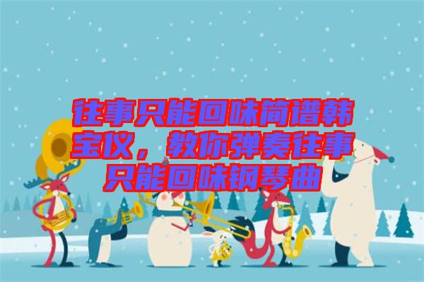 往事只能回味簡譜韓寶儀，教你彈奏往事只能回味鋼琴曲