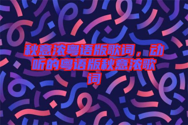 秋意濃粵語版歌詞，動聽的粵語版秋意濃歌詞