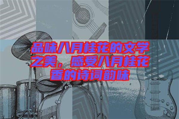 品味八月桂花的文學(xué)之美，感受八月桂花香的詩詞韻味