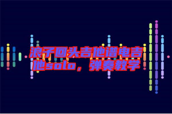 浪子回頭吉他譜電吉他solo，彈奏教學(xué)