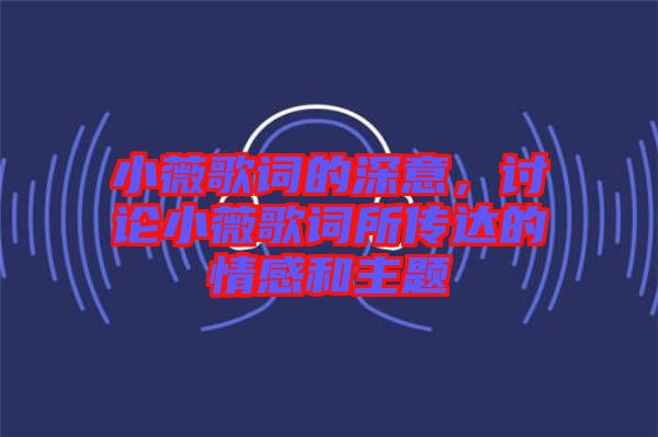 小薇歌詞的深意，討論小薇歌詞所傳達(dá)的情感和主題