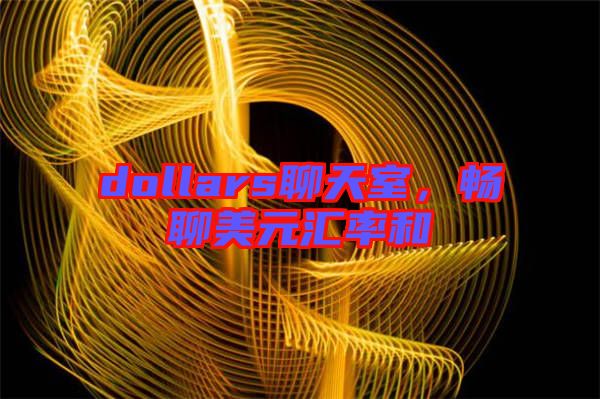 dollars聊天室，暢聊美元匯率和