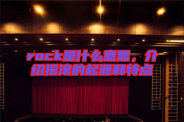 rock是什么意思，介紹搖滾的起源和特點