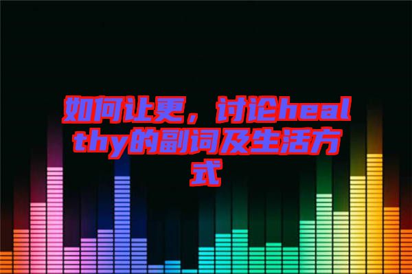 如何讓更，討論healthy的副詞及生活方式