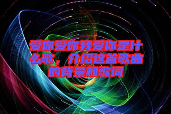愛你愛你我愛你是什么歌，介紹這首歌曲的背景和歌詞