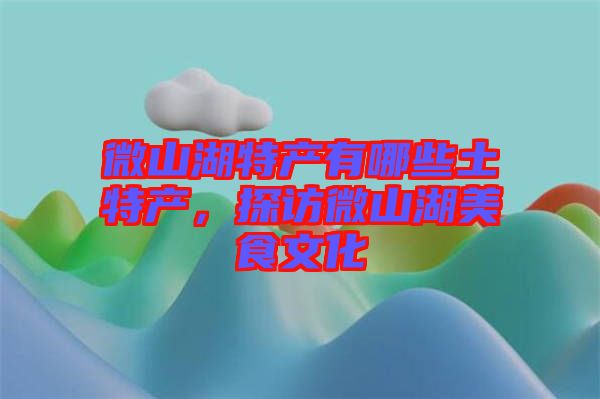 微山湖特產(chǎn)有哪些土特產(chǎn)，探訪微山湖美食文化