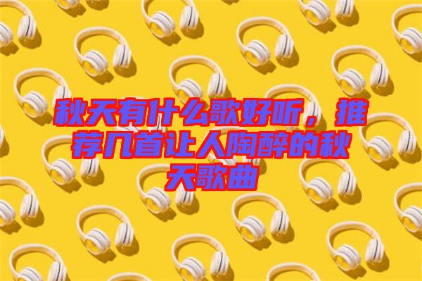 秋天有什么歌好聽，推薦幾首讓人陶醉的秋天歌曲