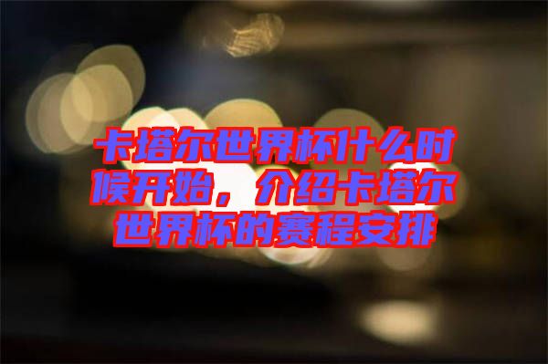 卡塔爾世界杯什么時(shí)候開始，介紹卡塔爾世界杯的賽程安排