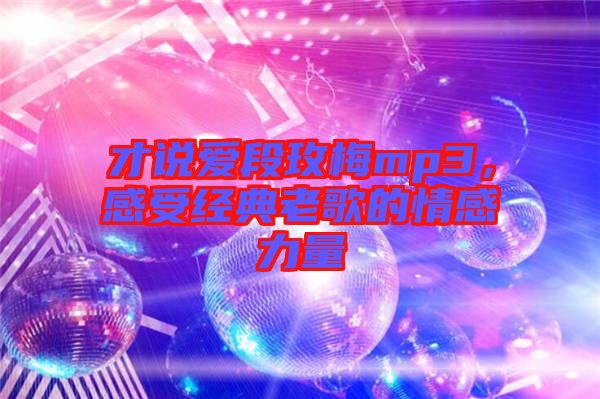 才說(shuō)愛(ài)段玫梅mp3，感受經(jīng)典老歌的情感力量