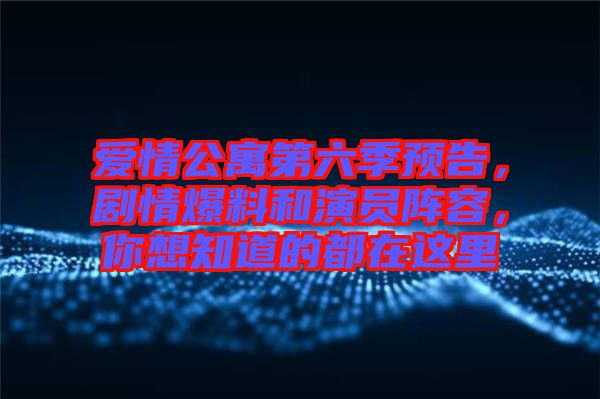 愛(ài)情公寓第六季預(yù)告，劇情爆料和演員陣容，你想知道的都在這里