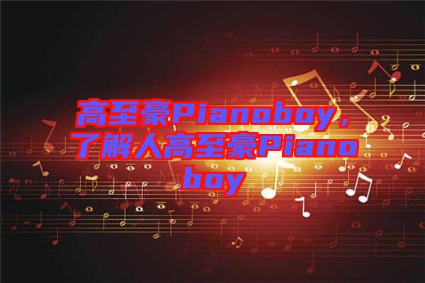 高至豪Pianoboy，了解人高至豪Pianoboy