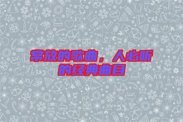 常放的歌曲，人必聽的經(jīng)典曲目