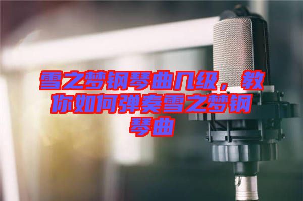 雪之夢鋼琴曲幾級，教你如何彈奏雪之夢鋼琴曲