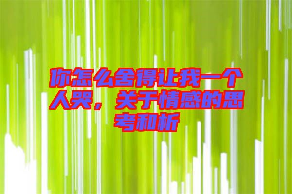 你怎么舍得讓我一個人哭，關于情感的思考和析