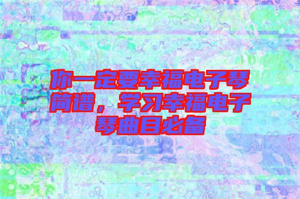 你一定要幸福電子琴簡(jiǎn)譜，學(xué)習(xí)幸福電子琴曲目必備