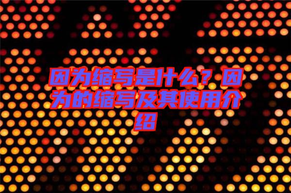 因?yàn)榭s寫是什么？因?yàn)榈目s寫及其使用介紹
