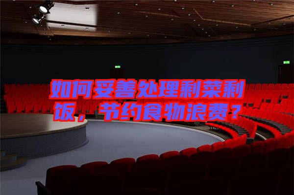 如何妥善處理剩菜剩飯，節(jié)約食物浪費(fèi)？
