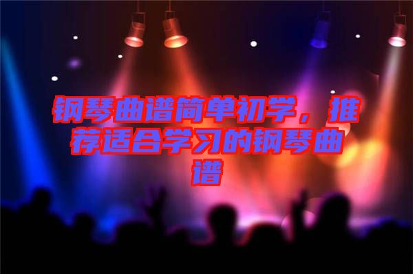 鋼琴曲譜簡單初學(xué)，推薦適合學(xué)習(xí)的鋼琴曲譜