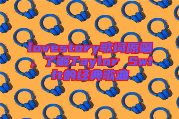 lovestory歌詞原唱，了解Taylor Swift的經(jīng)典歌曲