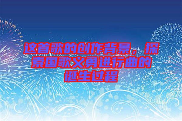 這首歌的創(chuàng)作背景，探索國歌義勇進行曲的誕生過程