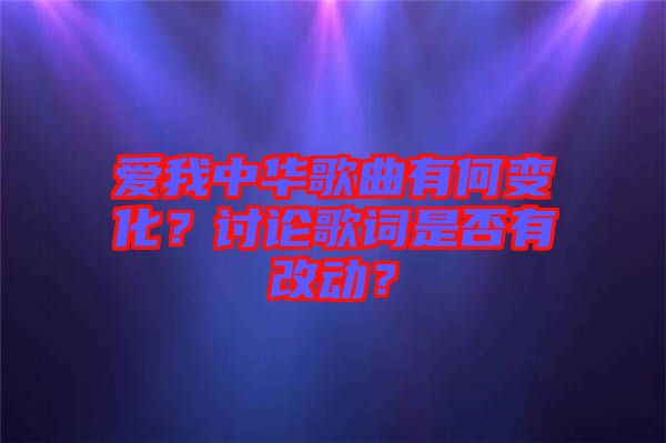 愛我中華歌曲有何變化？討論歌詞是否有改動？