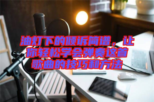 油燈下的傾訴簡(jiǎn)譜，讓你輕松學(xué)會(huì)彈奏這首歌曲的技巧和方法
