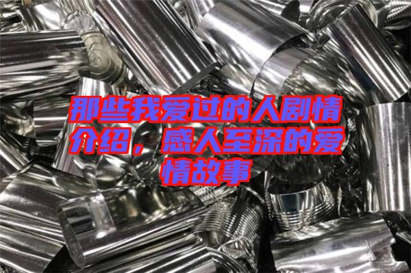 那些我愛(ài)過(guò)的人劇情介紹，感人至深的愛(ài)情故事