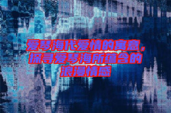 愛琴海代愛情的寓意，探尋愛琴海所蘊(yùn)含的浪漫情感