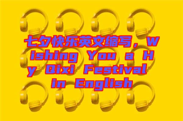 七夕快樂英文縮寫，Wishing You a Hy Qixi Festival in English