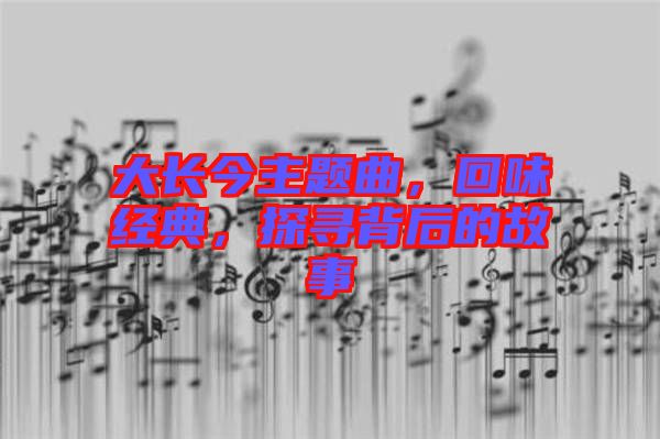 大長今主題曲，回味經(jīng)典，探尋背后的故事
