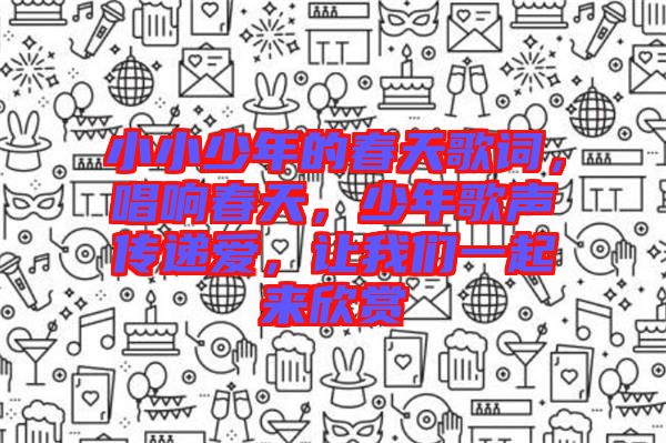小小少年的春天歌詞，唱響春天，少年歌聲傳遞愛，讓我們一起來欣賞