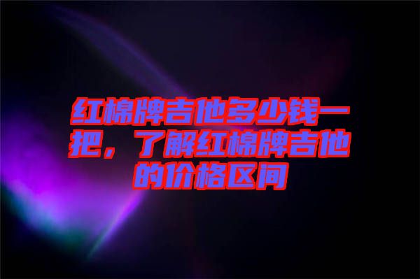 紅棉牌吉他多少錢一把，了解紅棉牌吉他的價格區(qū)間