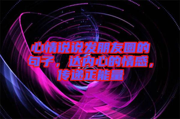 心情說說發(fā)朋友圈的句子，達內心的情感，傳遞正能量