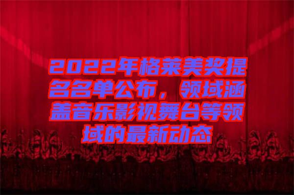 2022年格萊美獎(jiǎng)提名名單公布，領(lǐng)域涵蓋音樂(lè)影視舞臺(tái)等領(lǐng)域的最新動(dòng)態(tài)