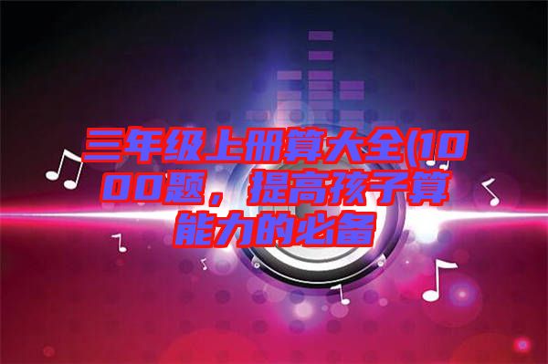 三年級上冊算大全(1000題，提高孩子算能力的必備