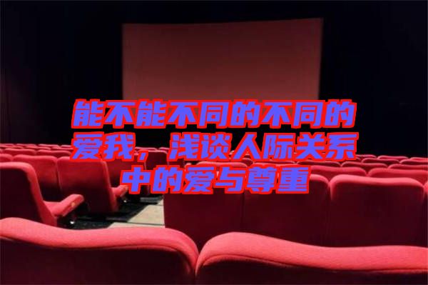 能不能不同的不同的愛我，淺談人際關(guān)系中的愛與尊重