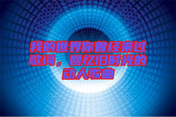我的世界你曾經(jīng)來過歌詞，回憶舊時(shí)光的動(dòng)人歌曲